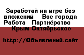 Заработай на игре без вложений! - Все города Работа » Партнёрство   . Крым,Октябрьское